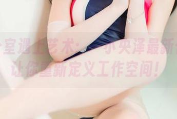 当办公室遇上艺术：一小央泽最新作品集让你重新定义工作空间！