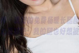 克拉女神 – 说好的免费杨暖长腿图片，结果我心里却想：我的腿也好想被拍！