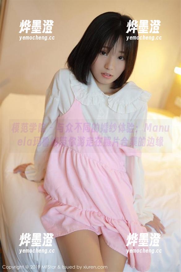 模范学院 - 与众不同的婚纱体验：Manuela玛鲁娜带你游走在照片合集的边缘